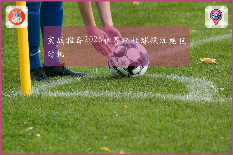 实战推荐2026世界杯让球投注绝佳时机