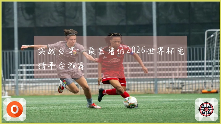 实战分享：最靠谱的2026世界杯竞猜平台推荐