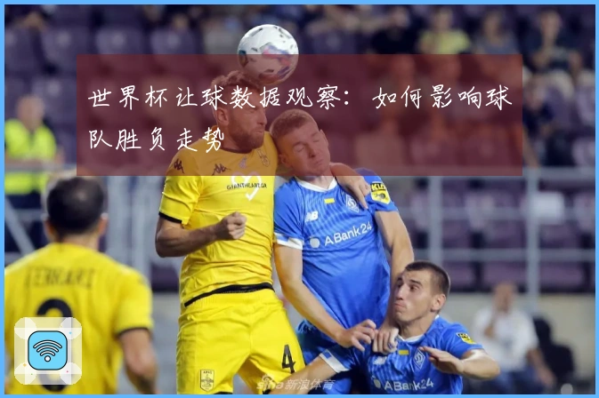 世界杯让球数据观察：如何影响球队胜负走势