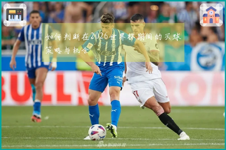 如何判断在2026世界杯期间的买球策略与机会