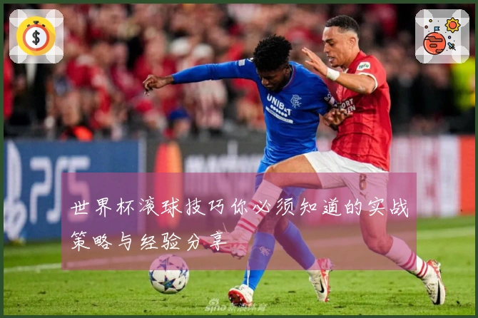 世界杯滚球技巧你必须知道的实战策略与经验分享
