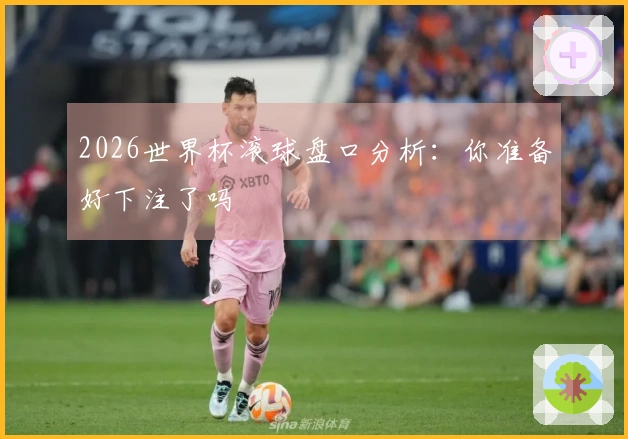 2026世界杯滚球盘口分析：你准备好下注了吗