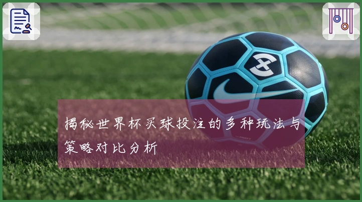 揭秘世界杯买球投注的多种玩法与策略对比分析