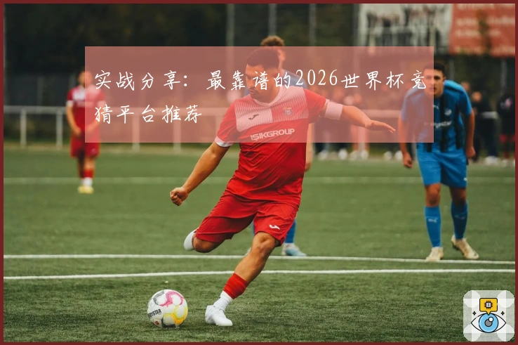 实战分享：最靠谱的2026世界杯竞猜平台推荐